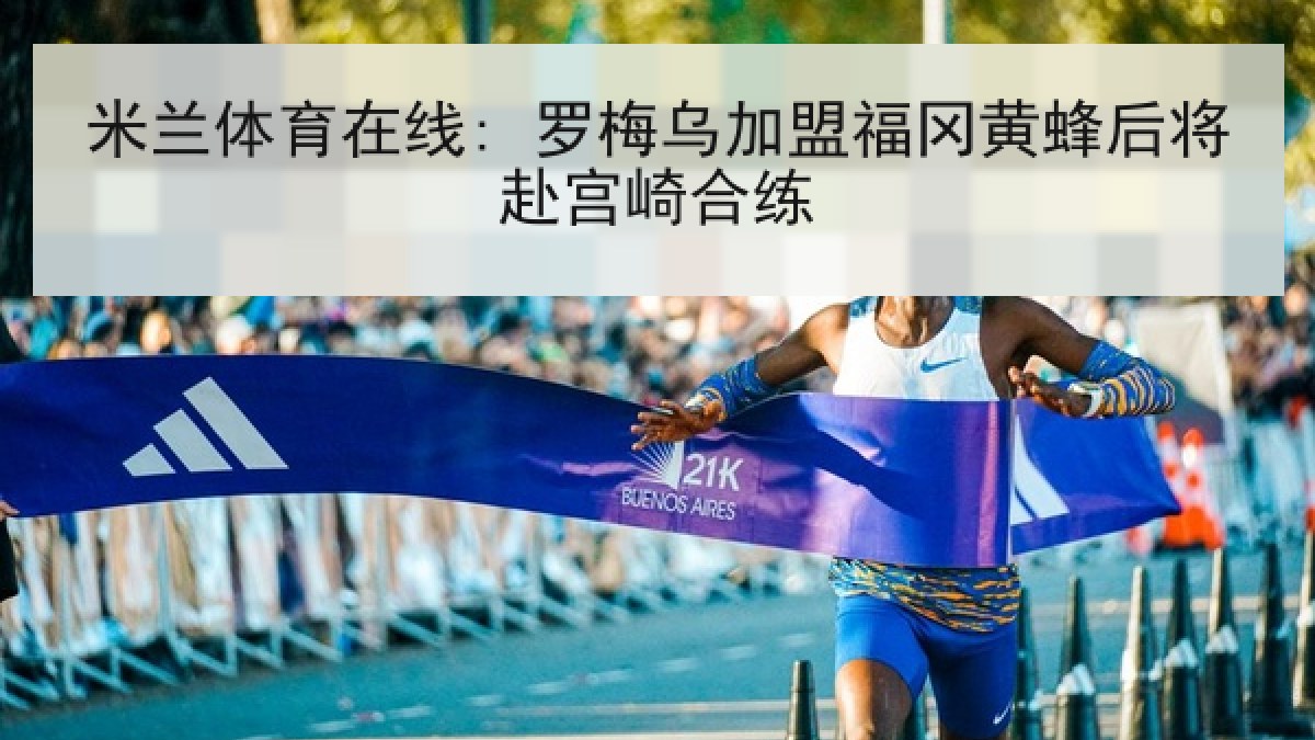 米兰体育在线: 罗梅乌加盟福冈黄蜂后将赴宫崎合练